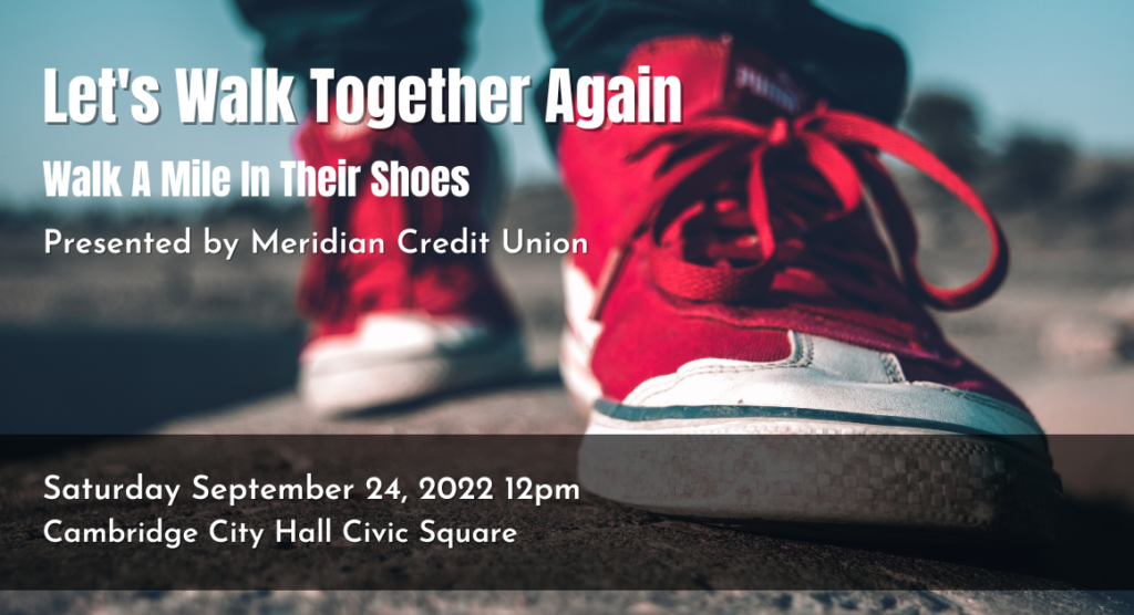 Photo of red sneakers on feet in mid stride. Text over photo reads: It's time to walk together again. Walk A Mile In Their Shoes. Presented by Meridian Credit Union. Saturday September 24, 2022. Cambridge City Hall Civic Square.